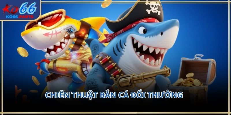 Chiến thuật bắn cá đổi thưởng KO66: Cách chơi 2026