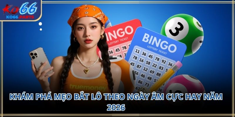 Mẹo bắt lô theo ngày âm KO66: Kinh nghiệm dân gian 2026