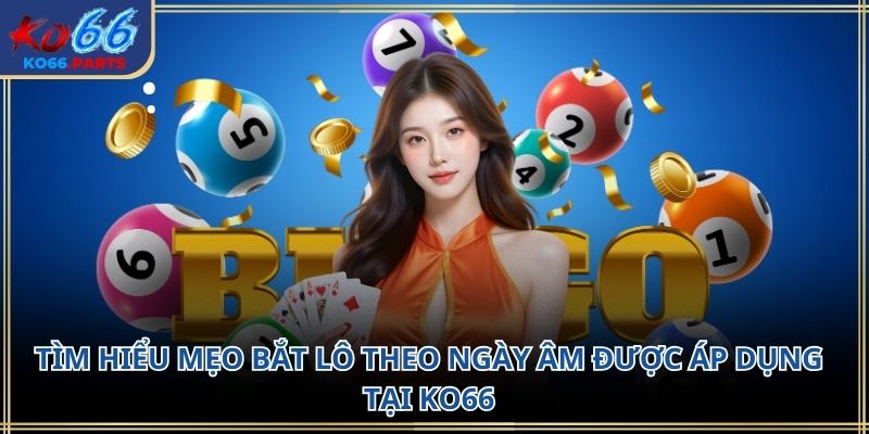 Mẹo bắt lô theo ngày âm KO66: Kinh nghiệm dân gian 2026