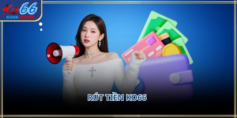 Rút tiền ko66: Quy trình chi tiết lưu ý quan trọng